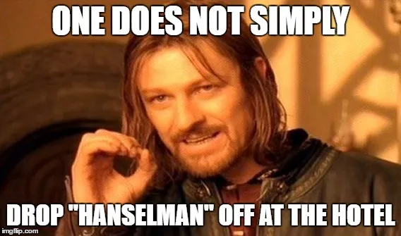 One does not simply drop "Hanselman" off at the hotel