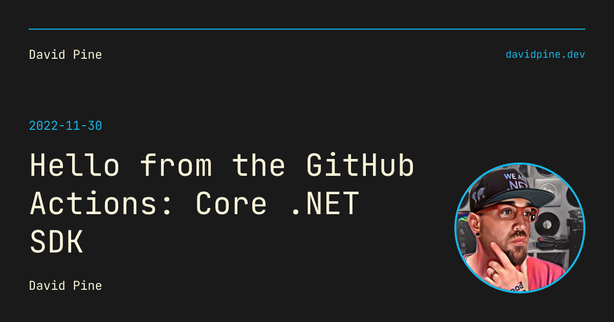 Hello from the GitHub Actions: Core .NET SDK - David Pine — @IEvangelist